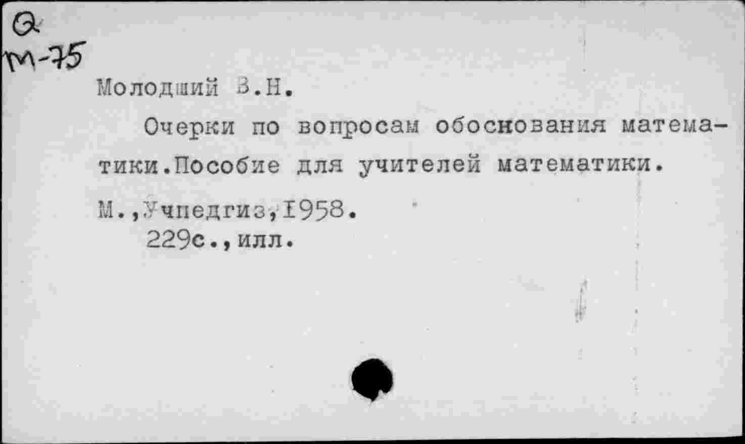 ﻿Молодиий В.Н.
Очерки по вопросам обоснования математики.Пособие для учителей математики.
М.,Учпедгиз,1958.
229с.,илл.
Г